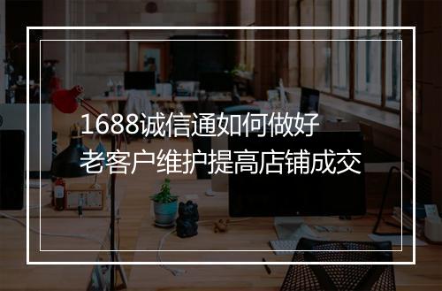 1688诚信通如何做好老客户维护提高店铺成交