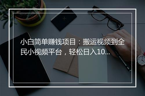 小白简单赚钱项目：搬运视频到全民小视频平台，轻松日入100+