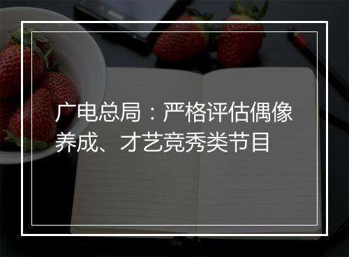 广电总局：严格评估偶像养成、才艺竞秀类节目