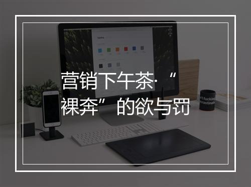 营销下午茶·“裸奔”的欲与罚