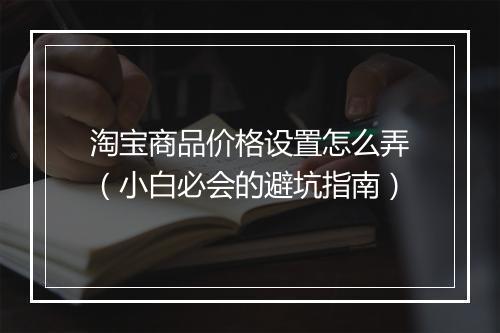 淘宝商品价格设置怎么弄（小白必会的避坑指南）