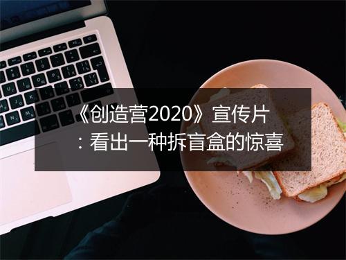 《创造营2020》宣传片：看出一种拆盲盒的惊喜