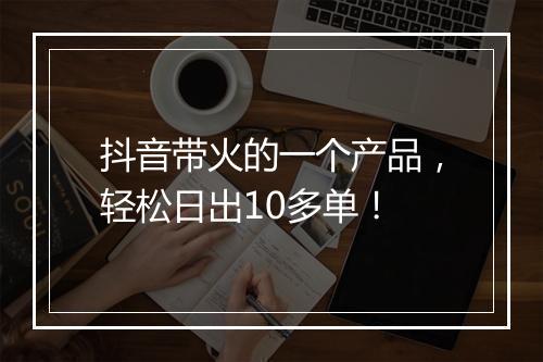 抖音带火的一个产品，轻松日出10多单！