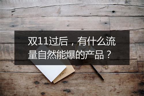 双11过后，有什么流量自然能爆的产品？