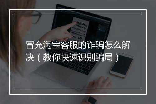 冒充淘宝客服的诈骗怎么解决（教你快速识别骗局）