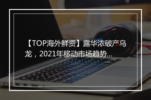 【TOP海外鲜资】露华浓破产乌龙，2021年移动市场趋势报告