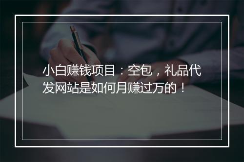 小白赚钱项目：空包，礼品代发网站是如何月赚过万的！