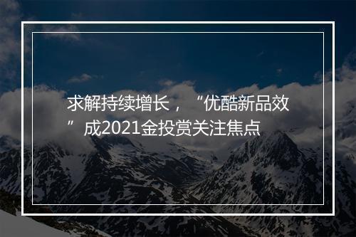 求解持续增长，“优酷新品效”成2021金投赏关注焦点