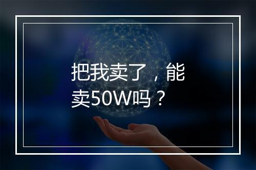 把我卖了，能卖50W吗？