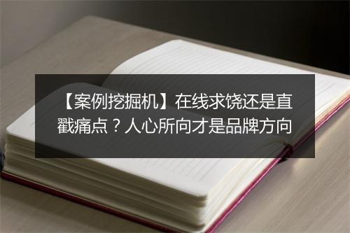 【案例挖掘机】在线求饶还是直戳痛点？人心所向才是品牌方向