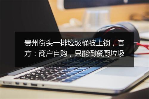 贵州街头一排垃圾桶被上锁，官方：商户自购，只能倒餐厨垃圾