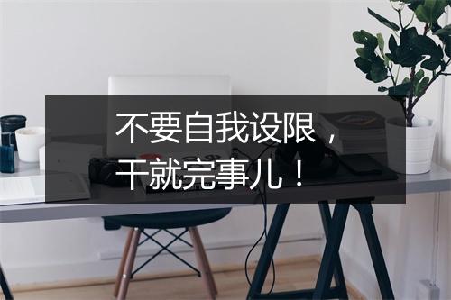 不要自我设限，干就完事儿！