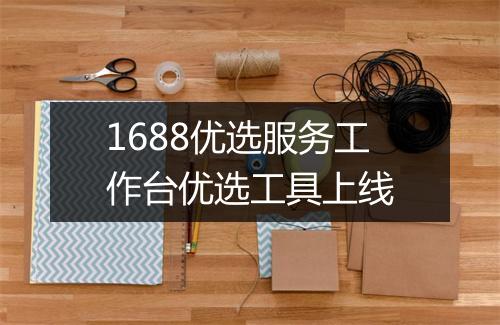 1688优选服务工作台优选工具上线