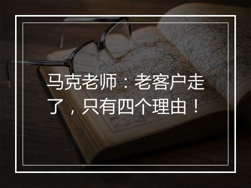马克老师：老客户走了，只有四个理由！