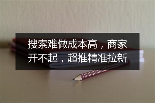 搜索难做成本高，商家开不起，超推精准拉新
