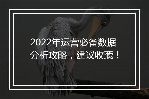 2022年运营必备数据分析攻略，建议收藏！