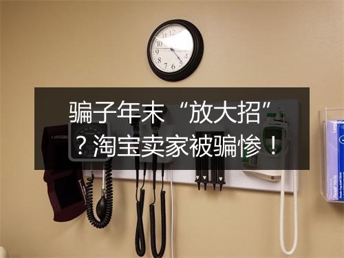 骗子年末“放大招”？淘宝卖家被骗惨！