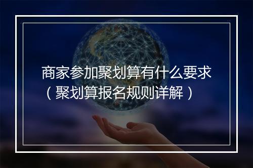 商家参加聚划算有什么要求（聚划算报名规则详解）