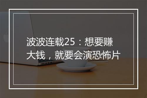 波波连载25：想要赚大钱，就要会演恐怖片