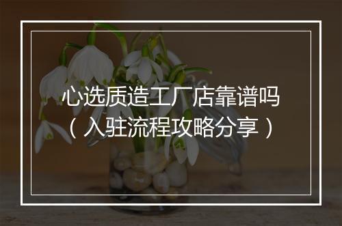 心选质造工厂店靠谱吗（入驻流程攻略分享）