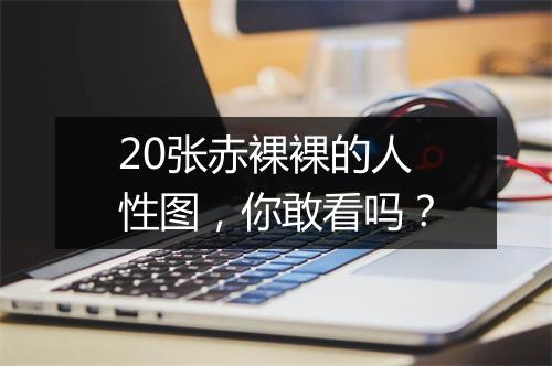 20张赤裸裸的人性图，你敢看吗？