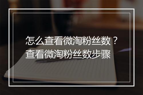 怎么查看微淘粉丝数？查看微淘粉丝数步骤