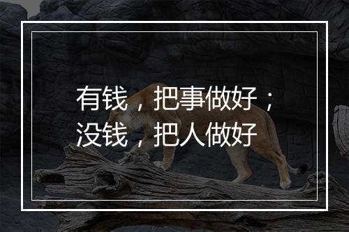 有钱，把事做好；没钱，把人做好