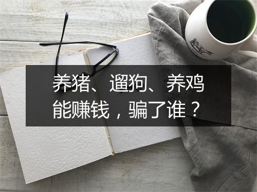 养猪、遛狗、养鸡能赚钱，骗了谁？
