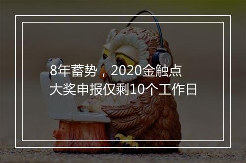 8年蓄势，2020金触点大奖申报仅剩10个工作日