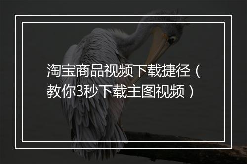 淘宝商品视频下载捷径（教你3秒下载主图视频）