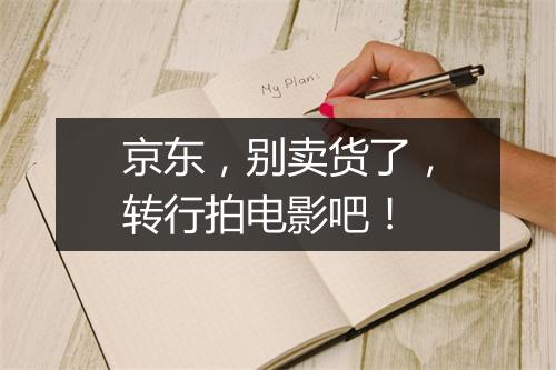 京东，别卖货了，转行拍电影吧！