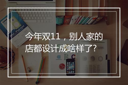 今年双11，别人家的店都设计成啥样了?