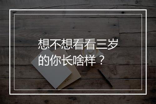 想不想看看三岁的你长啥样？