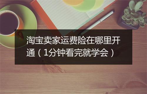 淘宝卖家运费险在哪里开通（1分钟看完就学会）