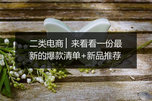 二类电商 ▏来看看一份最新的爆款清单+新品推荐