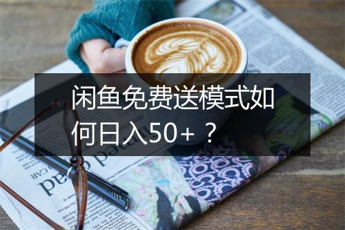 闲鱼免费送模式如何日入50+？