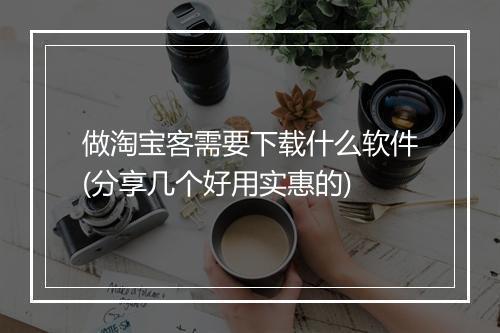 做淘宝客需要下载什么软件(分享几个好用实惠的)