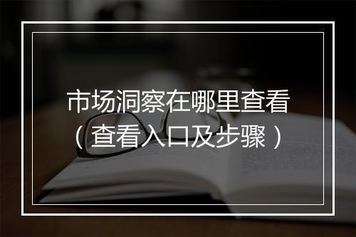 市场洞察在哪里查看（查看入口及步骤）