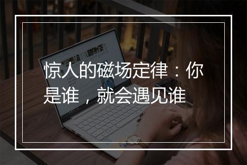 惊人的磁场定律：你是谁，就会遇见谁