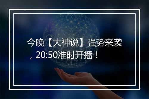 今晚【大神说】强势来袭，20:50准时开播！
