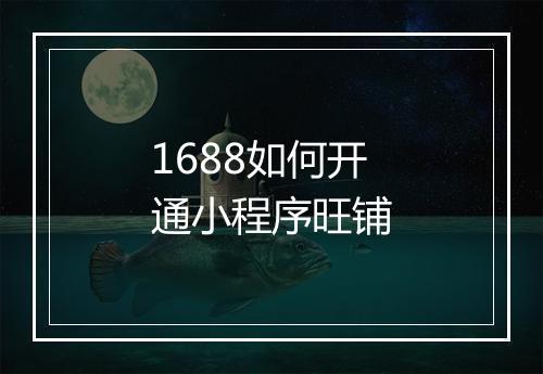 1688如何开通小程序旺铺