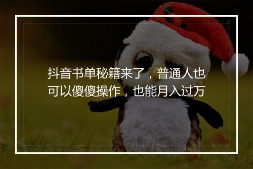 抖音书单秘籍来了，普通人也可以傻傻操作，也能月入过万