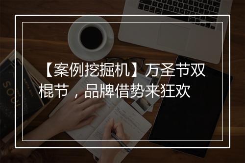 【案例挖掘机】万圣节双棍节，品牌借势来狂欢