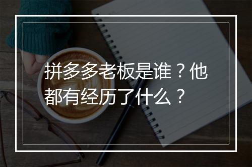 拼多多老板是谁？他都有经历了什么？