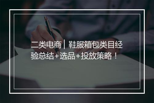 二类电商 ▏鞋服箱包类目经验总结+选品+投放策略！