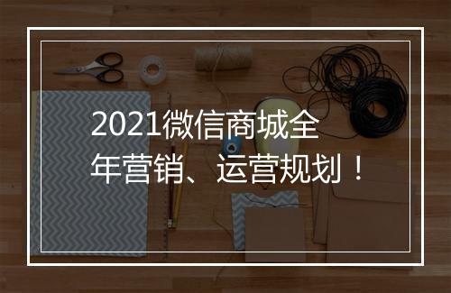 2021微信商城全年营销、运营规划！