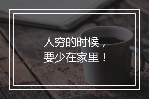 人穷的时候，要少在家里！