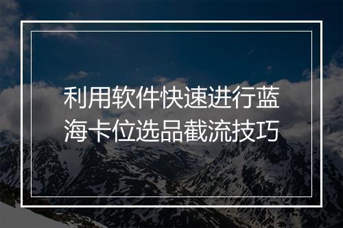 利用软件快速进行蓝海卡位选品截流技巧