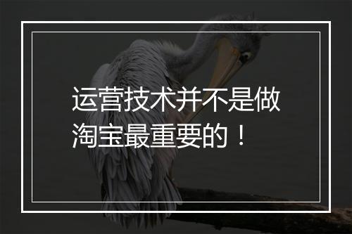 运营技术并不是做淘宝最重要的！