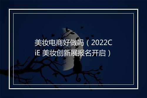 美妆电商好做吗（2022CiE 美妆创新展报名开启）